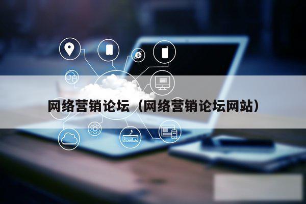 网络营销论坛（网络营销论坛网站）
