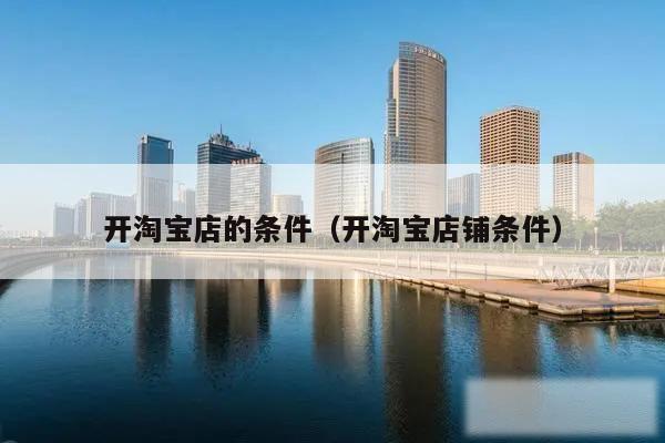 开淘宝店的条件（开淘宝店铺条件）