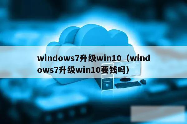 windows7升级win10（windows7升级win10要钱吗）
