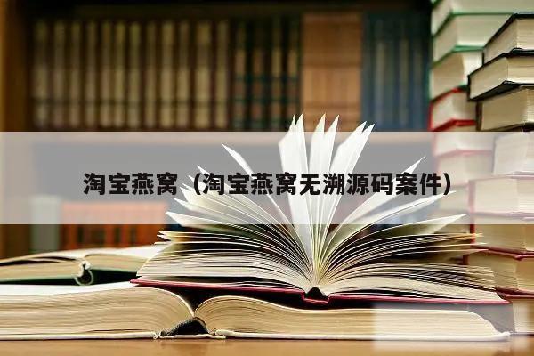 淘宝燕窝（淘宝燕窝无溯源码案件）