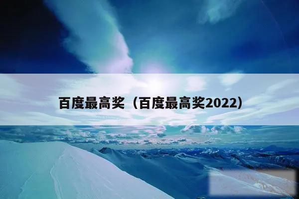 百度最高奖（百度最高奖2022）