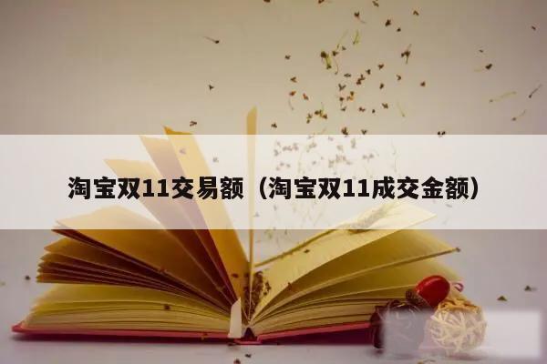 淘宝双11交易额（淘宝双11成交金额）