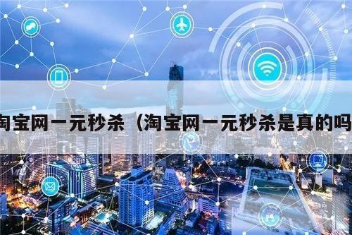 淘宝网一元秒杀（淘宝网一元秒杀是真的吗）