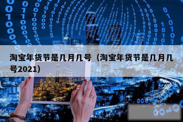 淘宝年货节是几月几号（淘宝年货节是几月几号2021）