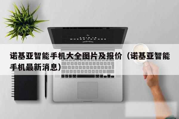诺基亚智能手机大全图片及报价（诺基亚智能手机最新消息）