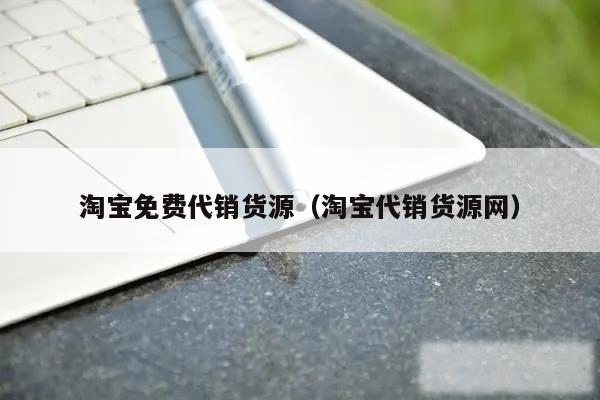 淘宝免费代销货源（淘宝代销货源网）