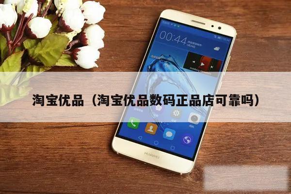 淘宝优品（淘宝优品数码正品店可靠吗）