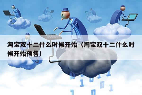 淘宝双十二什么时候开始（淘宝双十二什么时候开始预售）