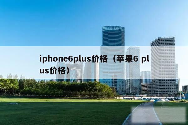 iphone6plus价格（苹果6 plus价格）