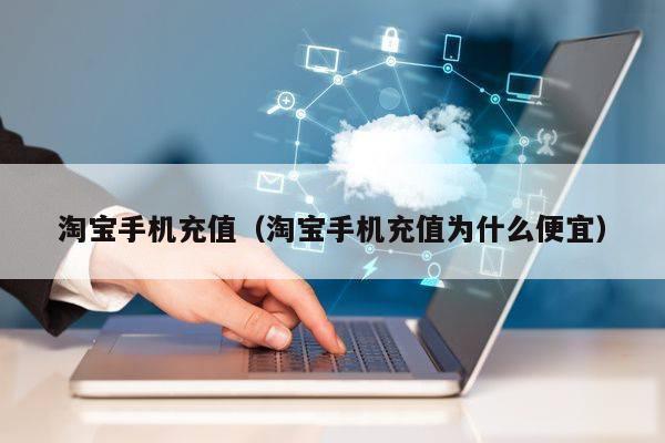 淘宝手机充值（淘宝手机充值为什么便宜）