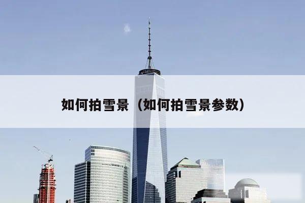 如何拍雪景（如何拍雪景参数）