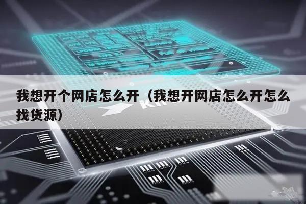 我想开个网店怎么开（我想开网店怎么开怎么找货源）