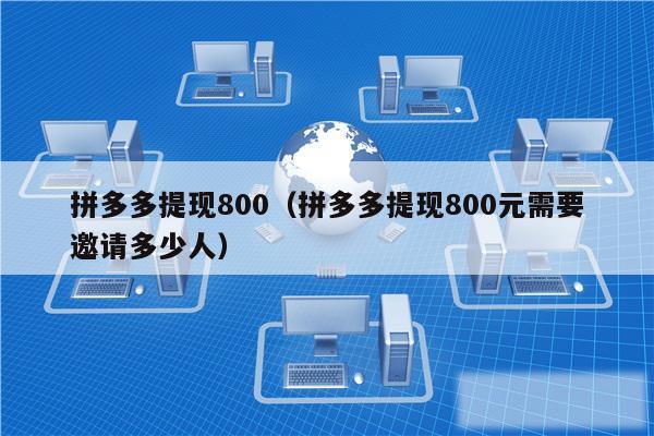 拼多多提现800（拼多多提现800元需要邀请多少人）