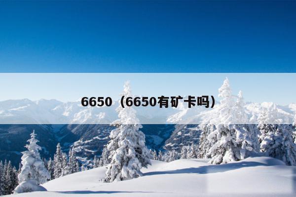 6650（6650有矿卡吗）