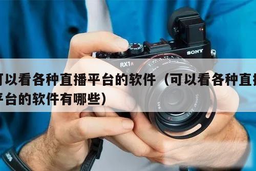 可以看各种直播平台的软件（可以看各种直播平台的软件有哪些）