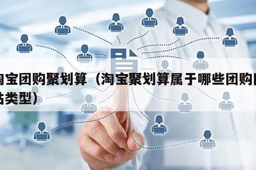 淘宝团购聚划算（淘宝聚划算属于哪些团购网站类型）