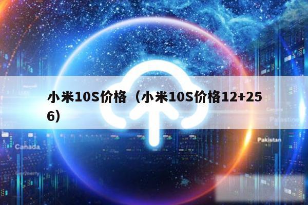 小米10S价格（小米10S价格12+256）