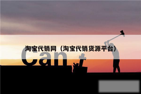 淘宝代销网（淘宝代销货源平台）