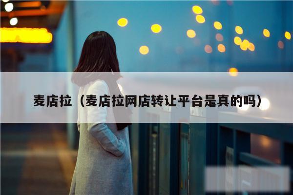麦店拉（麦店拉网店转让平台是真的吗）