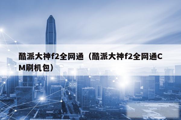 酷派大神f2全网通（酷派大神f2全网通CM刷机包）