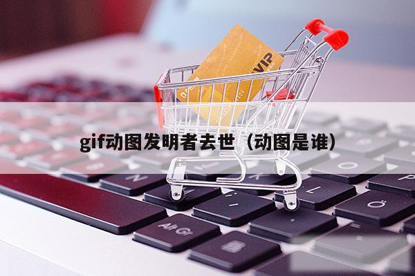 gif动图发明者去世（动图是谁）