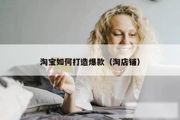 淘宝如何打造爆款（淘店铺）