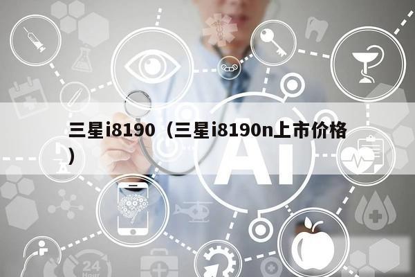 三星i8190（三星i8190n上市价格）