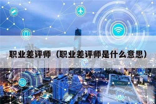 职业差评师（职业差评师是什么意思）