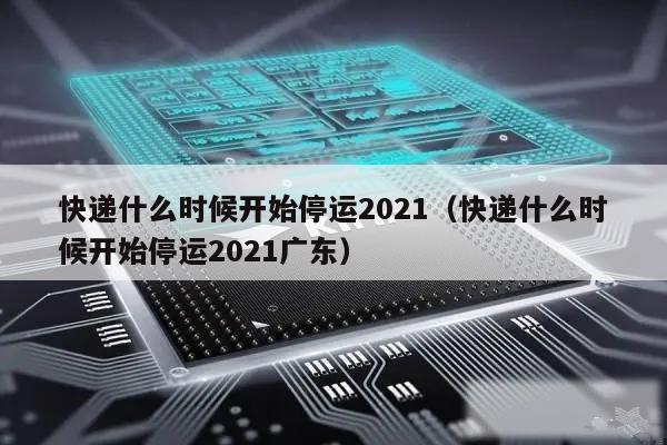 快递什么时候开始停运2021（快递什么时候开始停运2021广东）