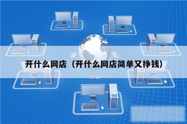 开什么网店（开什么网店简单又挣钱）