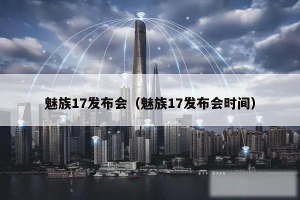 魅族17发布会（魅族17发布会时间）