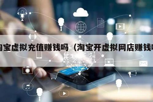 淘宝虚拟充值赚钱吗（淘宝开虚拟网店赚钱吗）