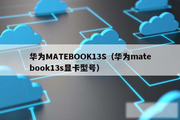 华为MATEBOOK13S（华为matebook13s显卡型号）