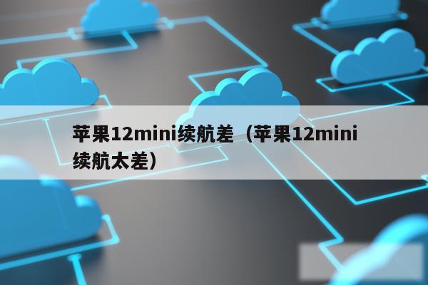 苹果12mini续航差（苹果12mini续航太差）