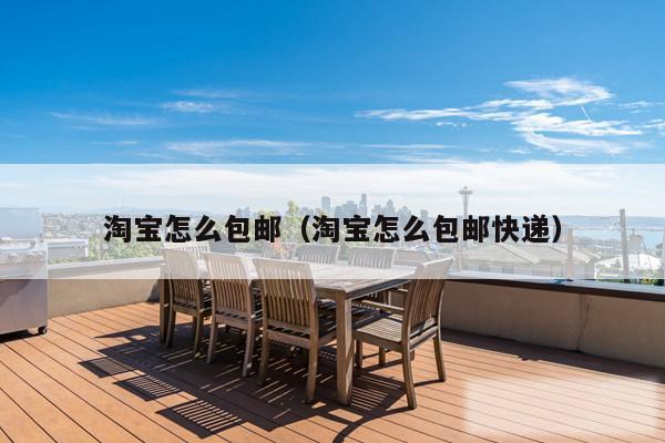 淘宝怎么包邮（淘宝怎么包邮快递）