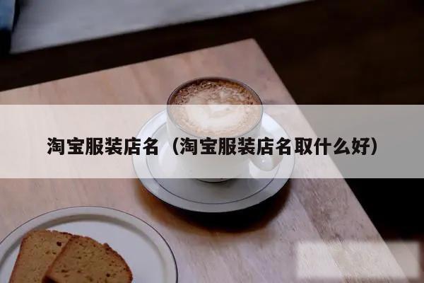 淘宝服装店名（淘宝服装店名取什么好）