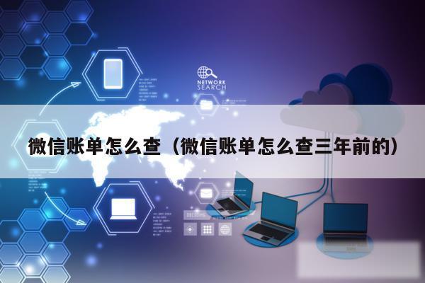 微信账单怎么查（微信账单怎么查三年前的）