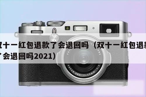 双十一红包退款了会退回吗（双十一红包退款了会退回吗2021）