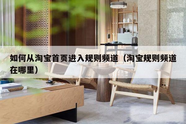如何从淘宝首页进入规则频道（淘宝规则频道在哪里）