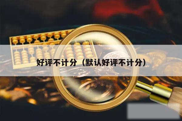 好评不计分（默认好评不计分）