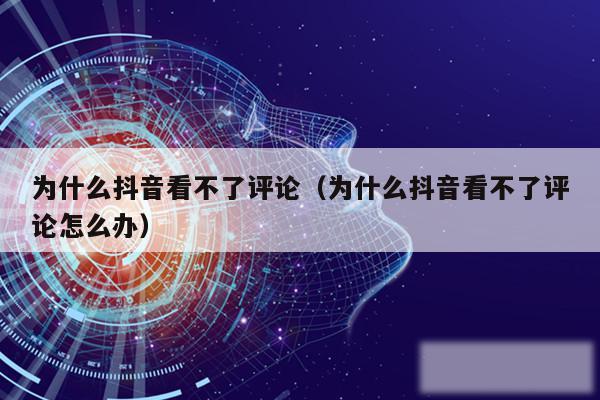 为什么抖音看不了评论（为什么抖音看不了评论怎么办）