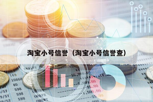 淘宝小号信誉（淘宝小号信誉查）