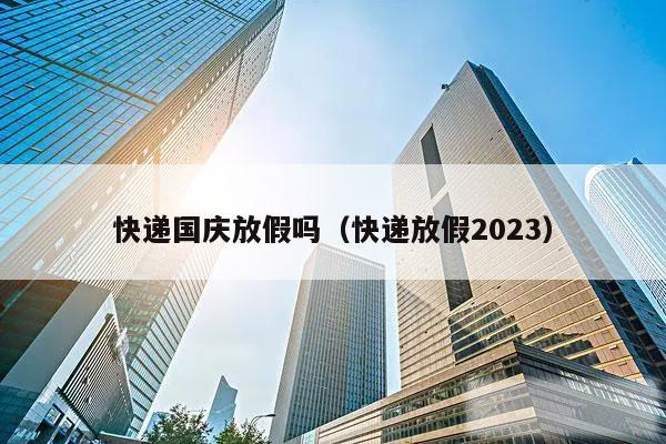 快递国庆放假吗（快递放假2023）