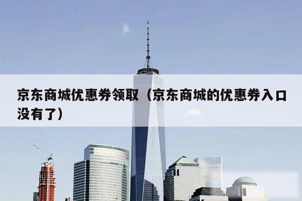京东商城优惠券领取（京东商城的优惠券入口没有了）
