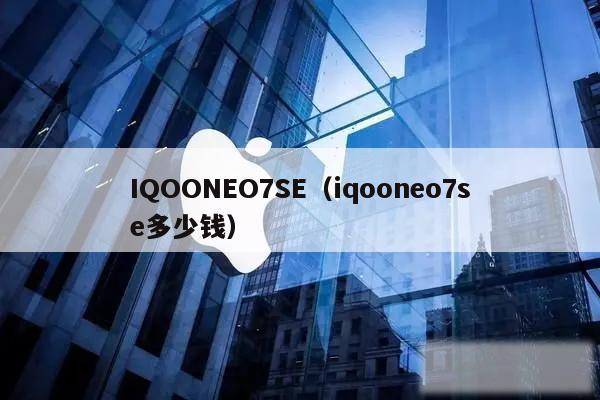 IQOONEO7SE（iqooneo7se多少钱）
