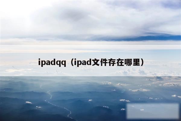 ipadqq（ipad文件存在哪里）