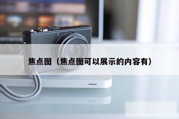 焦点图（焦点图可以展示的内容有）