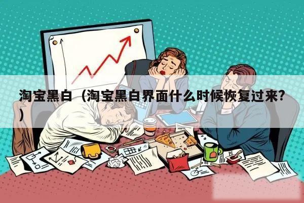 淘宝黑白（淘宝黑白界面什么时候恢复过来?）