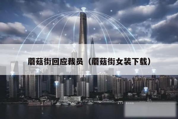 蘑菇街回应裁员（蘑菇街女装下载）