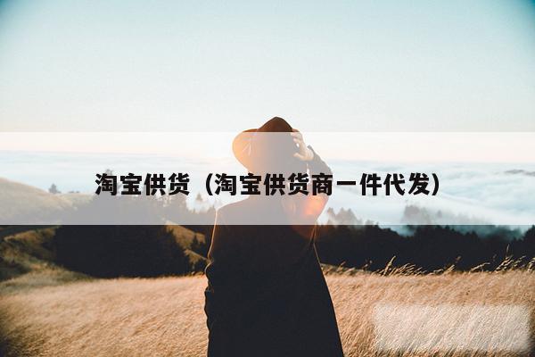 淘宝供货（淘宝供货商一件代发）